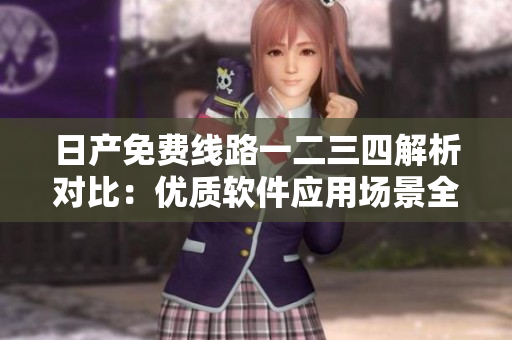 日產(chǎn)免費線路一二三四解析對比：優(yōu)質(zhì)軟件應用場景全面評估