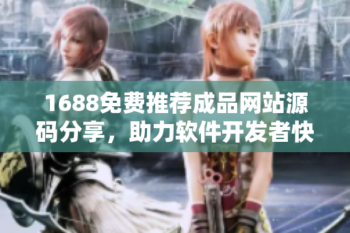 1688免費(fèi)推薦成品網(wǎng)站源碼分享，助力軟件開發(fā)者快速上手