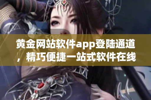 黃金網(wǎng)站軟件app登陸通道，精巧便捷一站式軟件在線訪問