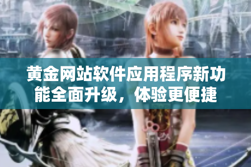 黃金網(wǎng)站軟件應(yīng)用程序新功能全面升級(jí)，體驗(yàn)更便捷