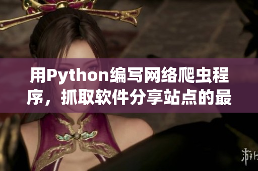 用Python編寫網(wǎng)絡(luò)爬蟲程序，抓取軟件分享站點(diǎn)的最新資源