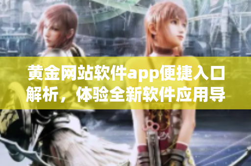 黃金網(wǎng)站軟件app便捷入口解析，體驗(yàn)全新軟件應(yīng)用導(dǎo)航