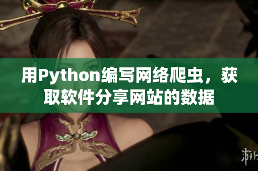 用Python編寫網(wǎng)絡(luò)爬蟲，獲取軟件分享網(wǎng)站的數(shù)據(jù)