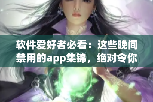 軟件愛(ài)好者必看：這些晚間禁用的app集錦，絕對(duì)令你嘆為觀止