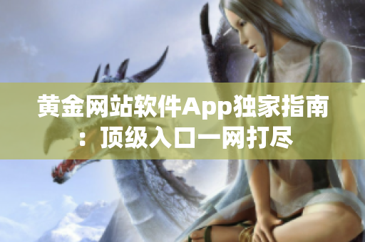 黃金網(wǎng)站軟件App獨(dú)家指南：頂級入口一網(wǎng)打盡