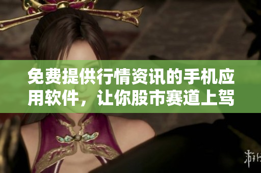 免費提供行情資訊的手機應用軟件，讓你股市賽道上駕馭無懼