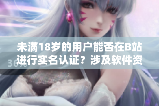 未滿18歲的用戶能否在B站進(jìn)行實(shí)名認(rèn)證？涉及軟件資訊！