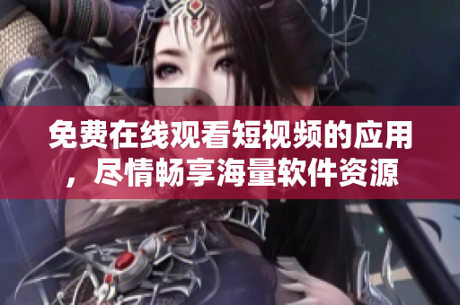 免費在線觀看短視頻的應用，盡情暢享海量軟件資源