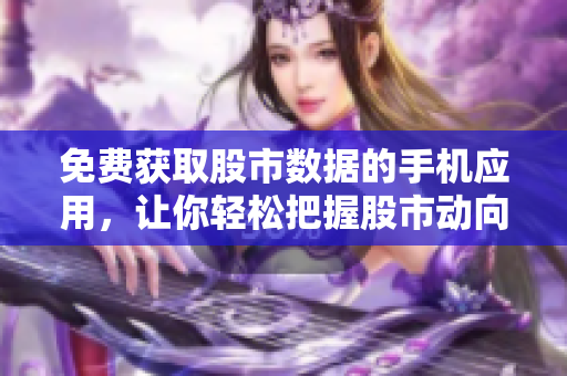 免費(fèi)獲取股市數(shù)據(jù)的手機(jī)應(yīng)用，讓你輕松把握股市動(dòng)向