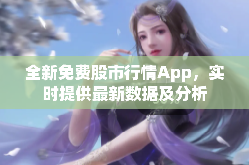 全新免費(fèi)股市行情App，實(shí)時(shí)提供最新數(shù)據(jù)及分析