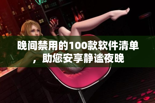 晚間禁用的100款軟件清單，助您安享靜謐夜晚