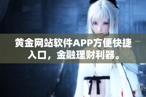 黃金網(wǎng)站軟件APP方便快捷入口，金融理財利器。