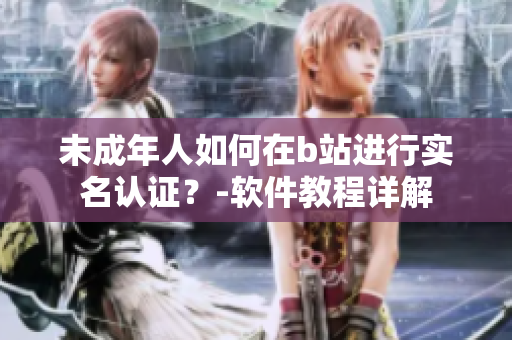 未成年人如何在b站進(jìn)行實(shí)名認(rèn)證？-軟件教程詳解