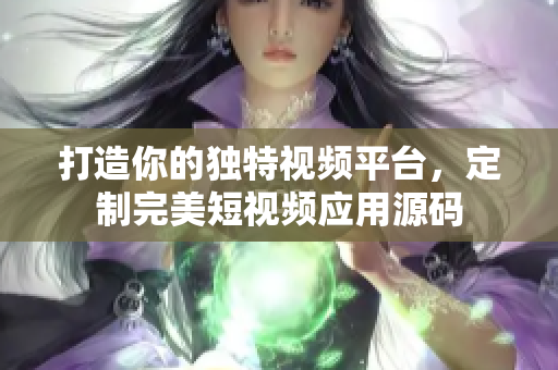 打造你的獨特視頻平臺，定制完美短視頻應(yīng)用源碼