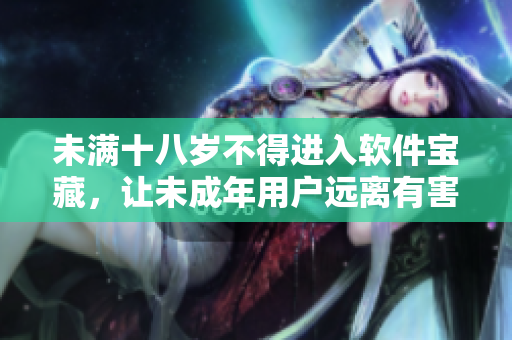未滿十八歲不得進入軟件寶藏，讓未成年用戶遠離有害信息