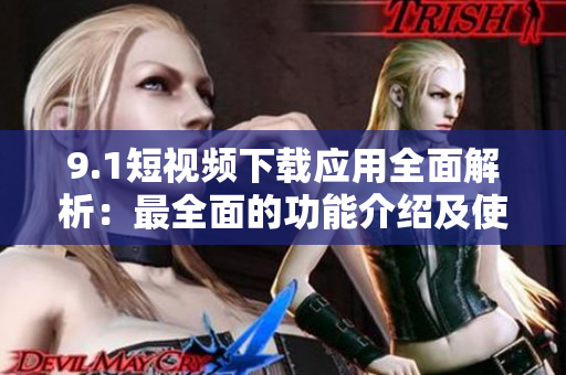 9.1短視頻下載應用全面解析：最全面的功能介紹及使用技巧