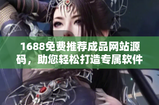 1688免費推薦成品網(wǎng)站源碼，助您輕松打造專屬軟件！