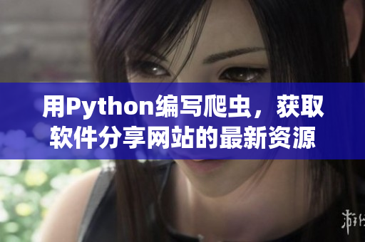 用Python編寫爬蟲，獲取軟件分享網(wǎng)站的最新資源