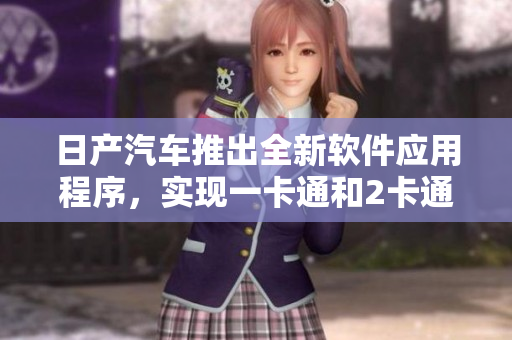 日產(chǎn)汽車推出全新軟件應(yīng)用程序，實(shí)現(xiàn)一卡通和2卡通功能。