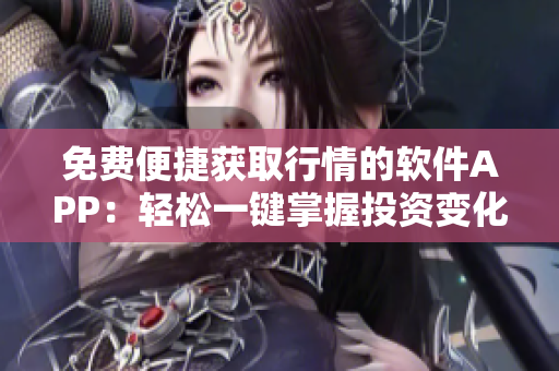 免費(fèi)便捷獲取行情的軟件APP：輕松一鍵掌握投資變化