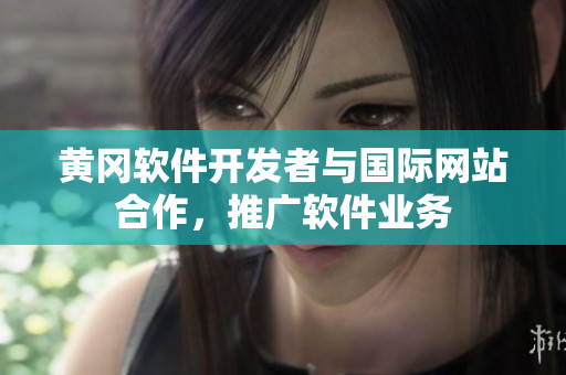 黃岡軟件開發(fā)者與國際網(wǎng)站合作，推廣軟件業(yè)務(wù)