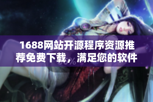 1688網(wǎng)站開源程序資源推薦免費下載，滿足您的軟件開發(fā)需求