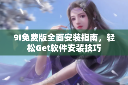 9I免費(fèi)版全面安裝指南，輕松Get軟件安裝技巧