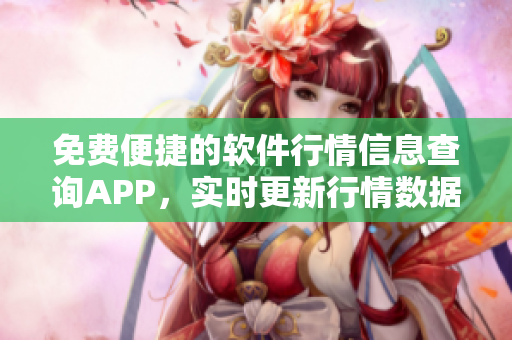 免費(fèi)便捷的軟件行情信息查詢APP，實(shí)時(shí)更新行情數(shù)據(jù)、分析報(bào)告一應(yīng)俱全