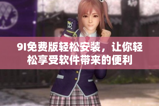 9I免費(fèi)版輕松安裝，讓你輕松享受軟件帶來的便利