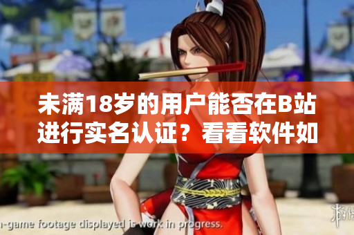 未滿18歲的用戶能否在B站進(jìn)行實(shí)名認(rèn)證？看看軟件如何規(guī)定！