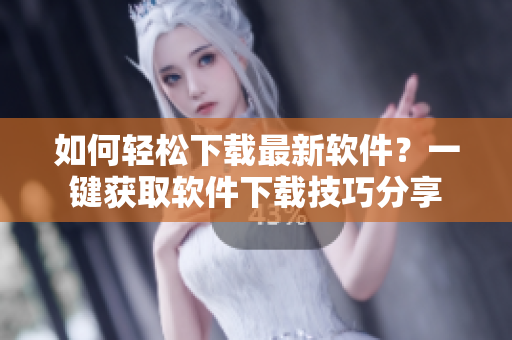 如何輕松下載最新軟件？一鍵獲取軟件下載技巧分享
