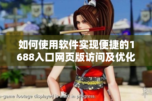 如何使用軟件實(shí)現(xiàn)便捷的1688入口網(wǎng)頁(yè)版訪問及優(yōu)化體驗(yàn)
