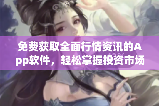 免費獲取全面行情資訊的App軟件，輕松掌握投資市場動態(tài)