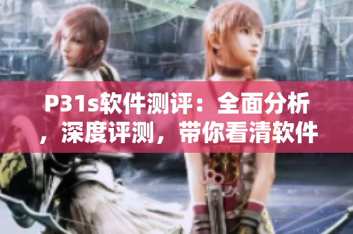 P31s軟件測評：全面分析，深度評測，帶你看清軟件真相