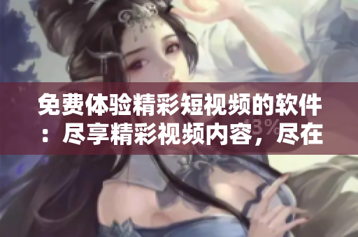 免費(fèi)體驗(yàn)精彩短視頻的軟件：盡享精彩視頻內(nèi)容，盡在一應(yīng)觀看
