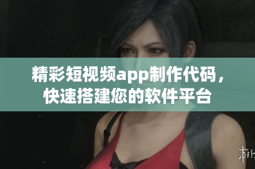 精彩短視頻app制作代碼，快速搭建您的軟件平臺(tái)