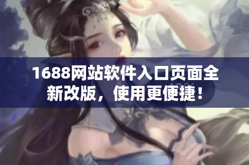 1688網(wǎng)站軟件入口頁面全新改版，使用更便捷！