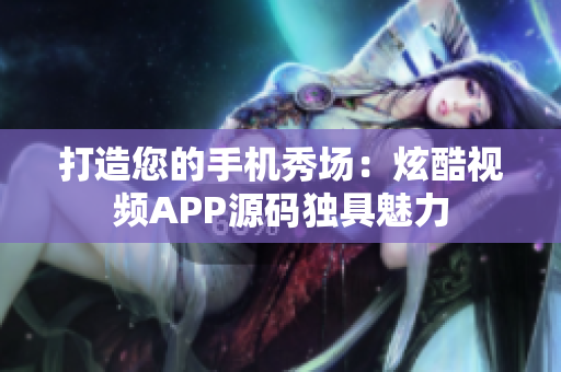 打造您的手機(jī)秀場(chǎng)：炫酷視頻APP源碼獨(dú)具魅力