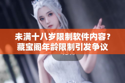 未滿十八歲限制軟件內(nèi)容？藏寶閣年齡限制引發(fā)爭議