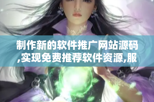 制作新的軟件推廣網(wǎng)站源碼,實現(xiàn)免費推薦軟件資源,服務(wù)更多用戶