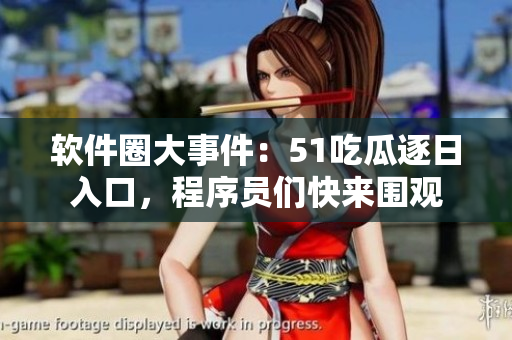 軟件圈大事件：51吃瓜逐日入口，程序員們快來圍觀