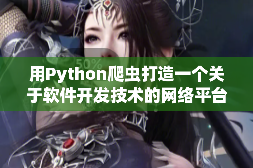 用Python爬蟲打造一個關(guān)于軟件開發(fā)技術(shù)的網(wǎng)絡(luò)平臺