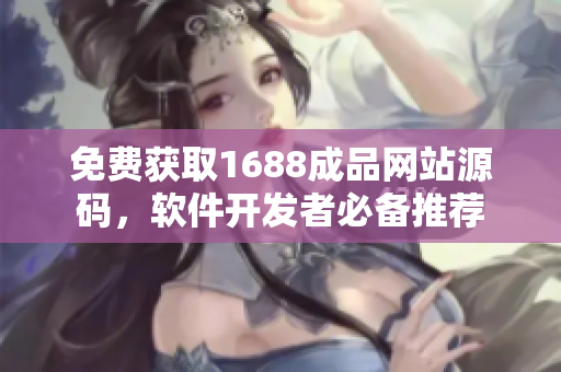 免費(fèi)獲取1688成品網(wǎng)站源碼，軟件開發(fā)者必備推薦