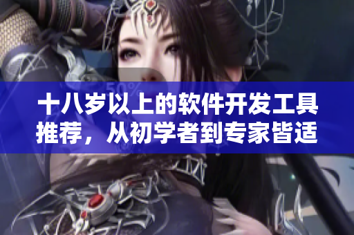 十八歲以上的軟件開(kāi)發(fā)工具推薦，從初學(xué)者到專家皆適用