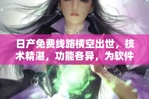 日產(chǎn)免費(fèi)線路橫空出世，技術(shù)精湛，功能各異，為軟件添加獨(dú)特價(jià)值。