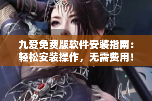 九愛免費版軟件安裝指南：輕松安裝操作，無需費用！