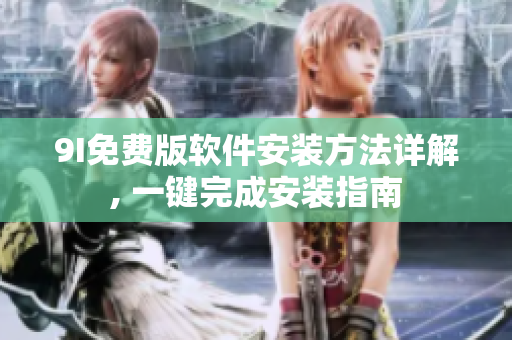 9I免費版軟件安裝方法詳解, 一鍵完成安裝指南