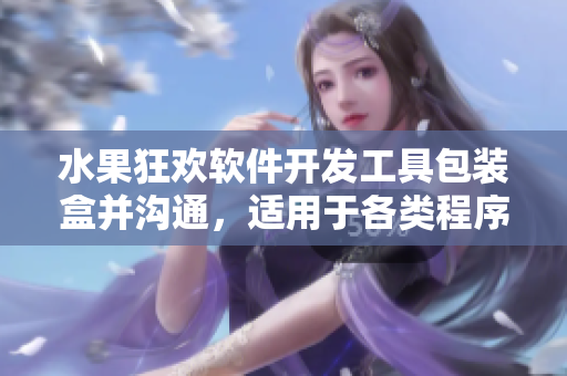水果狂歡軟件開(kāi)發(fā)工具包裝盒并溝通，適用于各類(lèi)程序員。