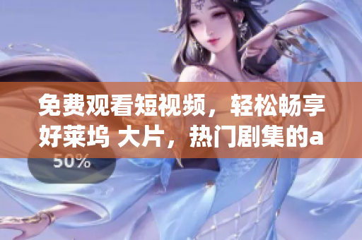 免費(fèi)觀看短視頻，輕松暢享好萊塢 大片，熱門劇集的app軟件!