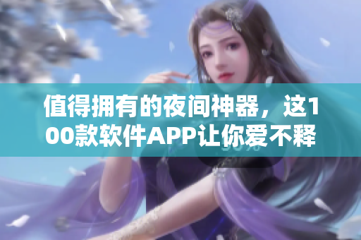 值得擁有的夜間神器，這100款軟件APP讓你愛不釋手